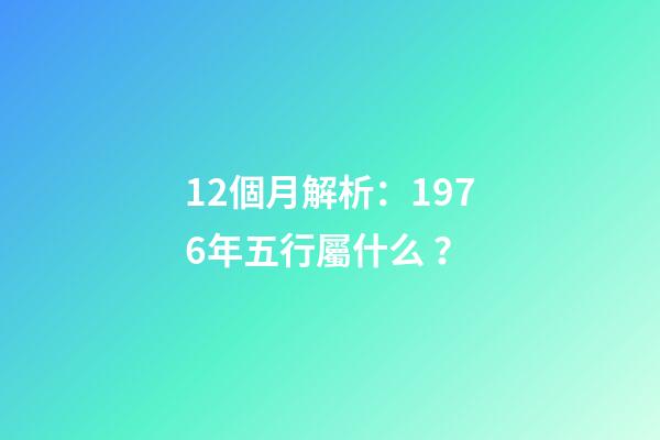 12個月解析：1976年五行屬什么？